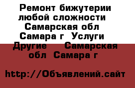 Ремонт бижутерии любой сложности - Самарская обл., Самара г. Услуги » Другие   . Самарская обл.,Самара г.